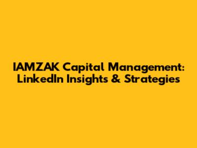 IAMZAK Capital Management: LinkedIn Insights & Strategies