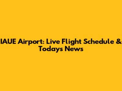 IAUE Airport: Live Flight Schedule & Today's News