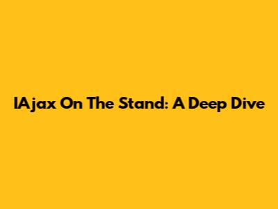 IAjax On The Stand: A Deep Dive