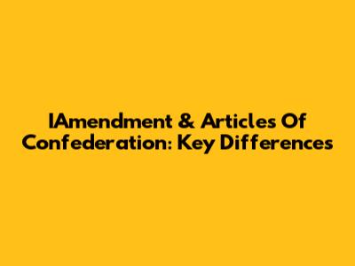 IAmendment & Articles Of Confederation: Key Differences
