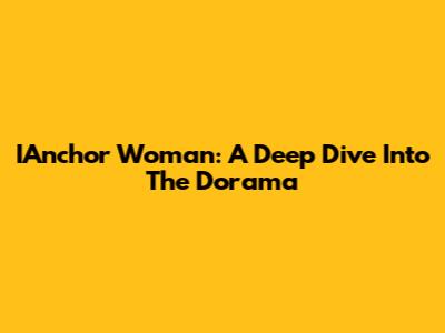 IAnchor Woman: A Deep Dive Into The Dorama