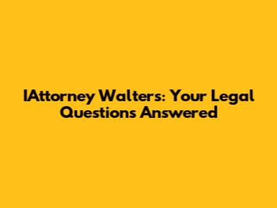 IAttorney Walters: Your Legal Questions Answered
