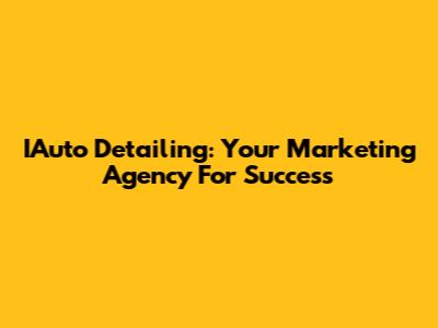 IAuto Detailing: Your Marketing Agency For Success