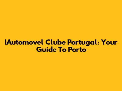 IAutomovel Clube Portugal: Your Guide To Porto