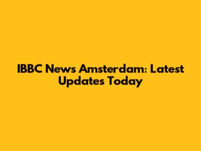 IBBC News Amsterdam: Latest Updates Today