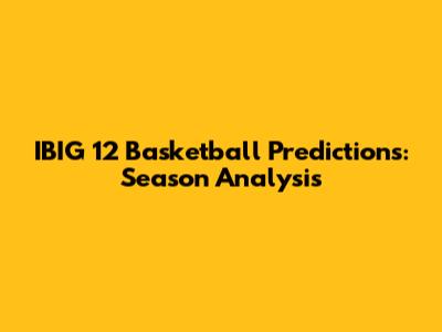 IBIG 12 Basketball Predictions: Season Analysis