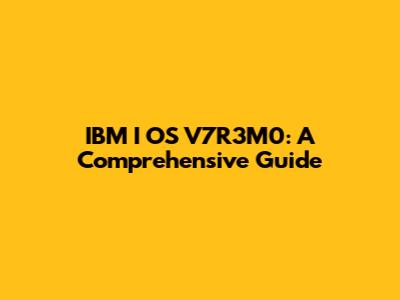IBM I OS V7R3M0: A Comprehensive Guide