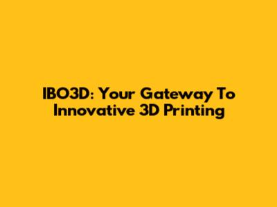 IBO3D: Your Gateway To Innovative 3D Printing