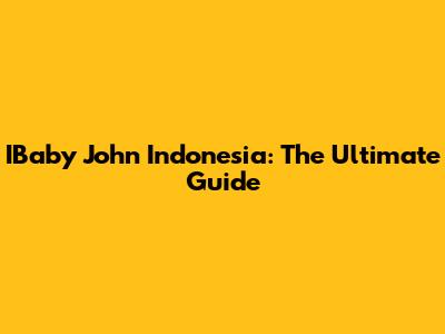 IBaby John Indonesia: The Ultimate Guide
