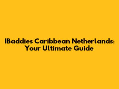 IBaddies Caribbean Netherlands: Your Ultimate Guide