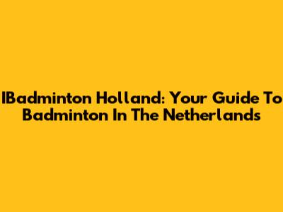 IBadminton Holland: Your Guide To Badminton In The Netherlands