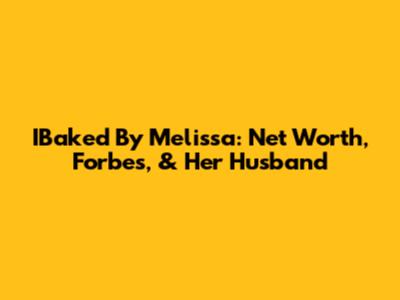 IBaked By Melissa: Net Worth, Forbes, & Her Husband