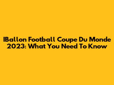 IBallon Football Coupe Du Monde 2023: What You Need To Know