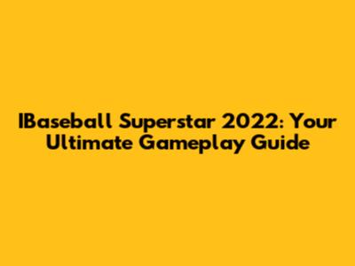 IBaseball Superstar 2022: Your Ultimate Gameplay Guide