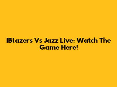 IBlazers Vs Jazz Live: Watch The Game Here!