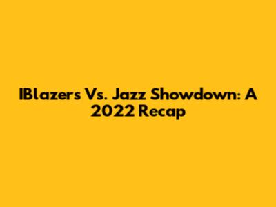 IBlazers Vs. Jazz Showdown: A 2022 Recap