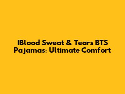 IBlood Sweat & Tears BTS Pajamas: Ultimate Comfort