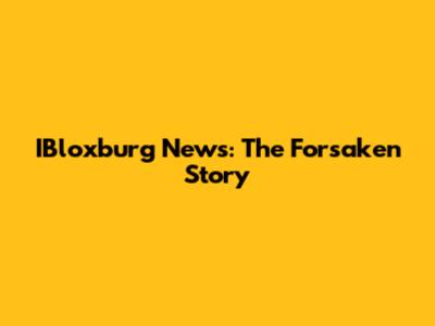 IBloxburg News: The Forsaken Story