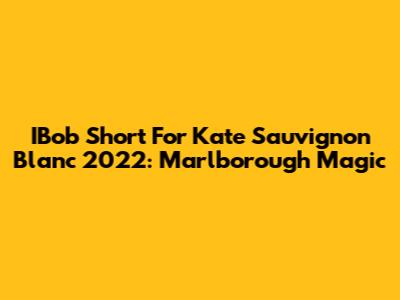 IBob Short For Kate Sauvignon Blanc 2022: Marlborough Magic