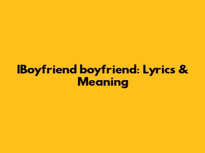 IBoyfriend "boyfriend": Lyrics & Meaning