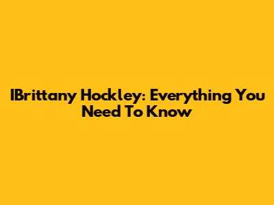 IBrittany Hockley: Everything You Need To Know