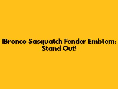IBronco Sasquatch Fender Emblem: Stand Out!