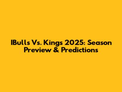 IBulls Vs. Kings 2025: Season Preview & Predictions