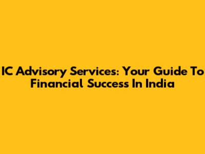 IC Advisory Services: Your Guide To Financial Success In India