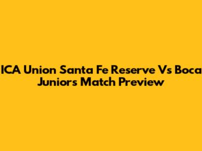 ICA Union Santa Fe Reserve Vs Boca Juniors Match Preview
