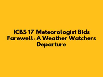 ICBS 17 Meteorologist Bids Farewell: A Weather Watcher's Departure