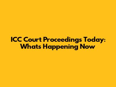 ICC Court Proceedings Today: What's Happening Now