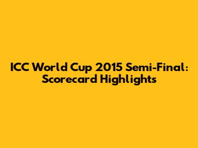 ICC World Cup 2015 Semi-Final: Scorecard Highlights