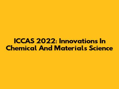 ICCAS 2022: Innovations In Chemical And Materials Science