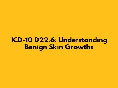 ICD-10 D22.6: Understanding Benign Skin Growths