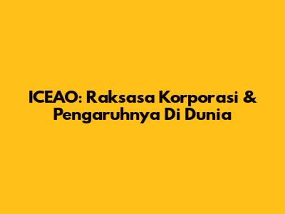 ICEAO: Raksasa Korporasi & Pengaruhnya Di Dunia