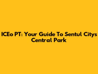 ICEo PT: Your Guide To Sentul City's Central Park