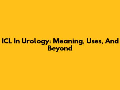 ICL In Urology: Meaning, Uses, And Beyond