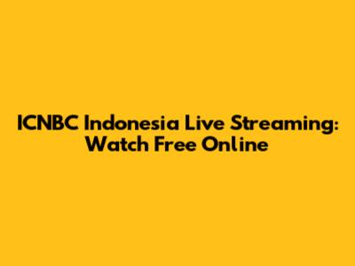 ICNBC Indonesia Live Streaming: Watch Free Online