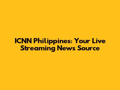 ICNN Philippines: Your Live Streaming News Source