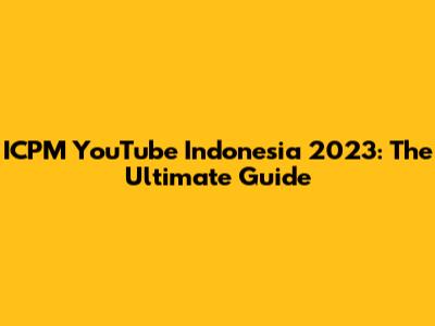 ICPM YouTube Indonesia 2023: The Ultimate Guide