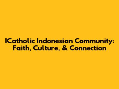 ICatholic Indonesian Community: Faith, Culture, & Connection