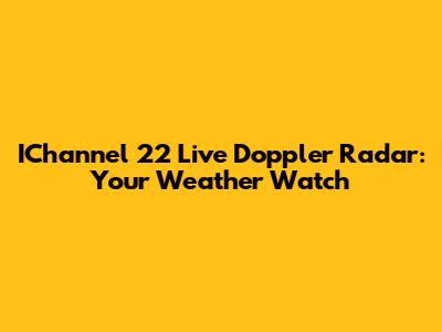 IChannel 22 Live Doppler Radar: Your Weather Watch