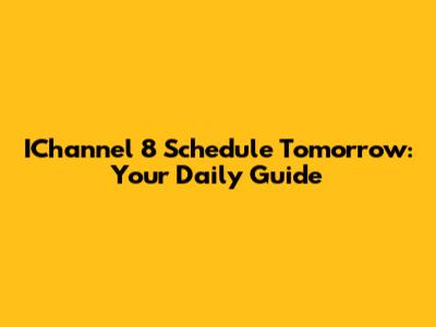 IChannel 8 Schedule Tomorrow: Your Daily Guide