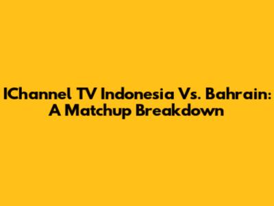 IChannel TV Indonesia Vs. Bahrain: A Matchup Breakdown