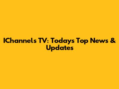 IChannels TV: Today's Top News & Updates