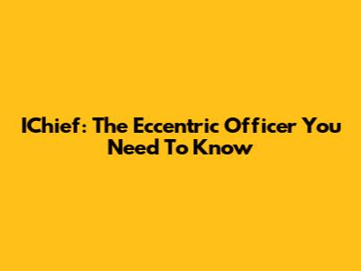 IChief: The Eccentric Officer You Need To Know