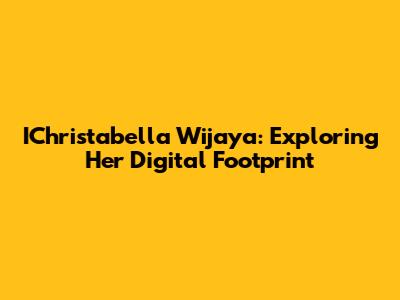 IChristabella Wijaya: Exploring Her Digital Footprint