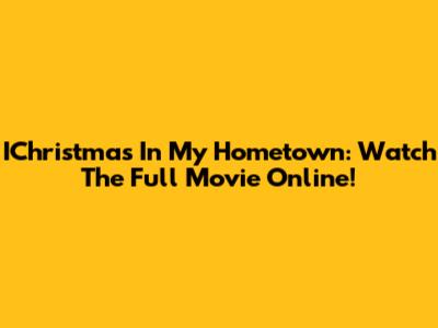 IChristmas In My Hometown: Watch The Full Movie Online!