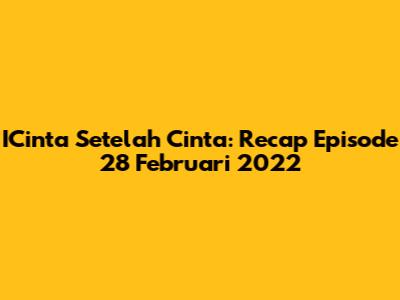 ICinta Setelah Cinta: Recap Episode 28 Februari 2022