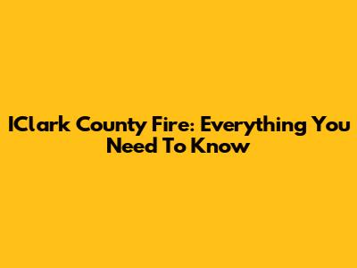 IClark County Fire: Everything You Need To Know